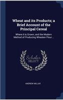 Wheat and Its Products; A Brief Account of the Principal Cereal