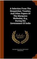 A Selection From The Despatches, Treaties, And Other Papers Of The Marquess Wellesley, K.g., During His Government Of India
