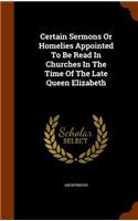 Certain Sermons Or Homelies Appointed To Be Read In Churches In The Time Of The Late Queen Elizabeth