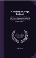 A Journey Through Scotland: In Familiar Letters From A Gentleman Here, To His Friend Abroad. Being The Third Volume, Which Compleats Great Britain, Volume 3