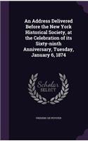 An Address Delivered Before the New York Historical Society, at the Celebration of its Sixty-ninth Anniversary, Tuesday, January 6, 1874
