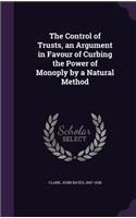 The Control of Trusts, an Argument in Favour of Curbing the Power of Monoply by a Natural Method