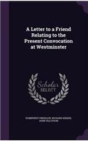 A Letter to a Friend Relating to the Present Convocation at Westminster