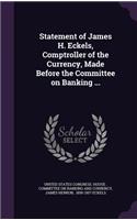 Statement of James H. Eckels, Comptroller of the Currency, Made Before the Committee on Banking ...