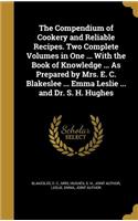 Compendium of Cookery and Reliable Recipes. Two Complete Volumes in One ... With the Book of Knowledge ... As Prepared by Mrs. E. C. Blakeslee ... Emma Leslie ... and Dr. S. H. Hughes