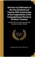 Services in Celebration of the One Hundred and Twenty-fifth Anniversary of the Organization of the Congregational Church in Rutland, Vermont