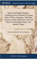 Spanish and English Dialogues. Containing an Easy Method of Learning Either of Those Languages. with Many Proverbs, and the Explications of Several Manners of Speaking, Proper to the Spanish Tongue