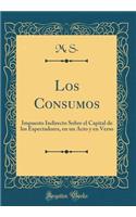 Los Consumos: Impuesto Indirecto Sobre El Capital de Los Espectadores, En Un Acto Y En Verso (Classic Reprint)