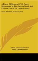 A Digest of Reports of All Cases Determined in the Queen's Bench and Practice Courts for Upper Canada: From 1823-1851, Inclusive (1852)