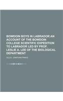 Bowdoin Boys in Labrador an Account of the Bowdoin College Scientific Expedition to Labrador Led by Prof. Leslie A. Lee of the Biological Department