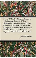 Notes Of The Buckingham Lectures - Embracing Sketches Of The Geography, Antiquities, And Present Condition Of Egypt And Palestine - Compiled From The Oral Discourses Of The Hon. J. S. Buckingham. Together With A Sketch Of His Life: (English)