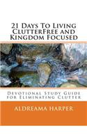 21 Days To Living ClutterFree and Kingdom Focused: Devotional Study Guide to Eliminate Clutter