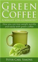 Green Coffee (Booklet) - A Weight Loss Guarantee?: How You Can Lose Weight Quickly and Easily with Green Coffee