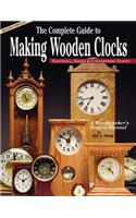 The Complete Guide to Making Wooden Clocks: Traditional, Shaker & Contemporary Designs: Traditional, Shaker &amp; Contemporary Designs