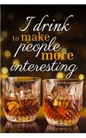 I drink to make people more interesting