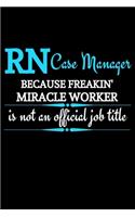RN Case Manager Because Freakin' Miracle Worker Is Not An Official Job Title: Funny Novelty Registered Nurse Case Manager Gifts -Appreciation & Graduation Gift Lined Journal (Gag Gift )