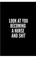 Look at You Becoming a Nurse and Shit: 6x9 Lined Notebook/Journal/Diary, 100 pages, Sarcastic, Humor Journal, original gift For Women/Men/Manager/Coworkers/Classmates , appreciation gift 