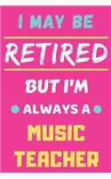 I May Be Retired But I'm Always A Music Teacher: lined notebook, funny retired Music Teacher gift