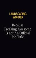 Landscaping Worker Because Freaking Awesome Is Not An Official Job Title