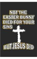 Not the easter bunny died for your sins but Jesus did: Notebook, Journal - Gift Idea for believing Christians - blank pages - 6x9 - 120 pages