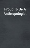 Proud To Be A Anthropologist: Lined Notebook For Men, Women And Co Workers