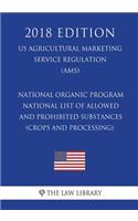 National Organic Program - National List of Allowed and Prohibited Substances (Crops and Processing) (US Agricultural Marketing Service Regulation) (AMS) (2018 Edition)