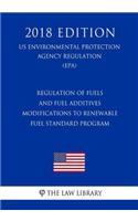 Regulation of Fuels and Fuel Additives - Modifications to Renewable Fuel Standard Program (US Environmental Protection Agency Regulation) (EPA) (2018 Edition)