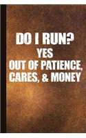 Do I Run? Yes Out of Patience, Cares, and Money