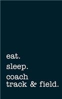 Eat. Sleep. Coach Track & Field. - Lined Notebook