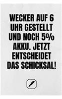 Wecker Auf 6 Uhr Gestellt Und Noch 5% Akku. Jetzt Entscheidet Das Schicksal!: Toller Kalender - A5 Format - Super Geschenkidee - 120 Linierte Seiten - Notizbuch - Witze - Malbuch