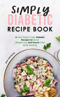 Simply Diabetic Recipe Book: A Very Simply Tasty Diabetic Recipes for Boost Weight Loss and Ensure Total Body Healing