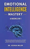 EMOTIONAL INTELLIGENCE Mastery 6 BOOKS IN 1 Learn How to Analyze People, Build Self Confidence and Discipline, Improve Your Social Skills, Have Success at Work, and Live a Better and Happier Life