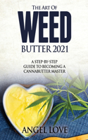 The Art of Weed Butter 2021: A Step-by-Step Guide to Becoming a Cannabutter Master