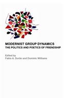 Modernist Group Dynamics: The Politics and Poetics of Friendship