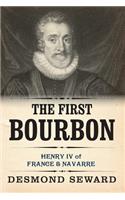 The First Bourbon: Henri IV, King of France and Navarre