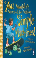 You Wouldn't Want To Live Without Simple Machines!: (You Wouldn't Want to Live Without)