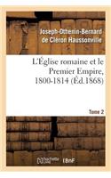 L'Église Romaine Et Le Premier Empire, 1800-1814. T. 2