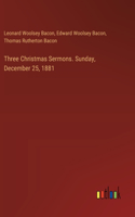 Three Christmas Sermons. Sunday, December 25, 1881