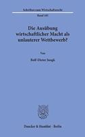 Die Ausubung Wirtschaftlicher Macht ALS Unlauterer Wettbewerb?