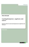 Coaching-Kompetenz - angeboren oder erlernt?: Inwieweit sieht der Coach seine Kompetenzen als angeboren oder erlernt an?(German)