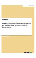 Das kurz- und mittelfristige Kreditgeschäft der Banken - Eine produktorientierte Betrachtung