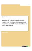 Strategische Unternehmensführung. Analyse von Wettbewerbsstrategien auf stagnierenden Märkten am Praxisbeispiel eines Discounters