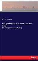 Den ganzen Kram und das Mädchen dazu: Ein Lustspiel in einem Aufzüge