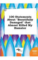 100 Statements about Beautifully Damaged That Almost Killed My Hamster