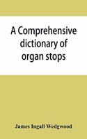 comprehensive dictionary of organ stops: English and foreign, ancient and modern, practical, theoretical, historical, aesthetic, etymological, phonetic