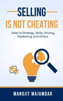 SELLING IS NOT CHEATING: Sales is Strategy, Skills, Pricing, Marketing, and Ethics