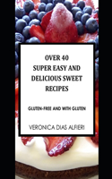 Over 40 Super Easy and Delicious Sweet Recipes: (Gluten free and with gluten)