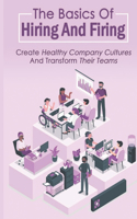 Basics Of Hiring And Firing: Create Healthy Company Cultures And Transform Their Teams: Hiring And Firing Strategy
