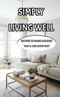 Simply Living Well: Recipes To Make Goodies You'll Use Everyday: Simple Homemade Household Products