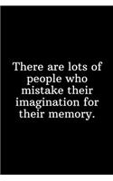 There are lots of people who mistake their imagination for their memory.
